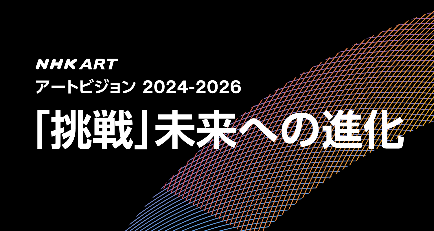 NHK art アートビジョン2024-2026「挑戦」未来への進化