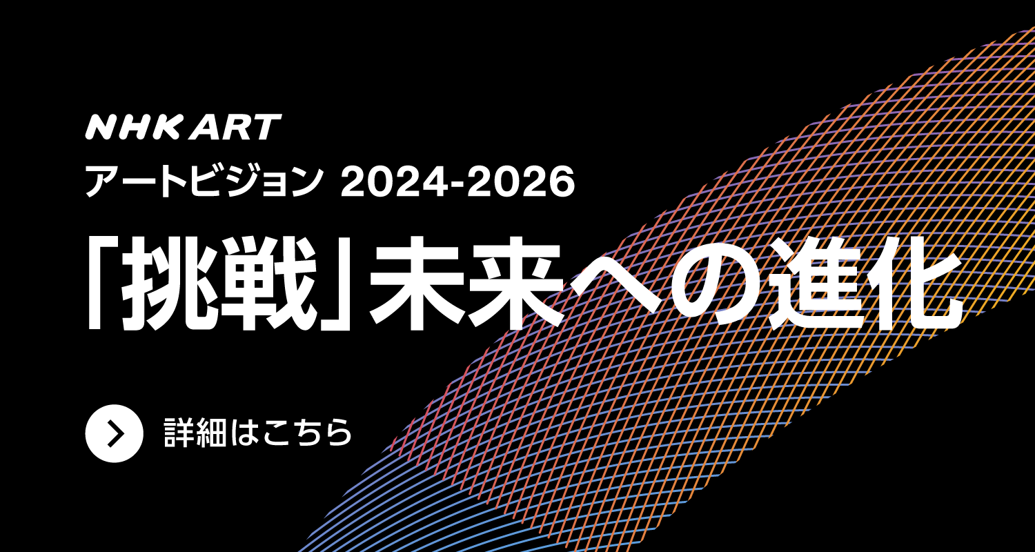 NHK art アートビジョン2024-2026「挑戦」未来への進化